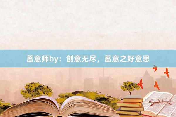蓄意师by：创意无尽，蓄意之好意思
