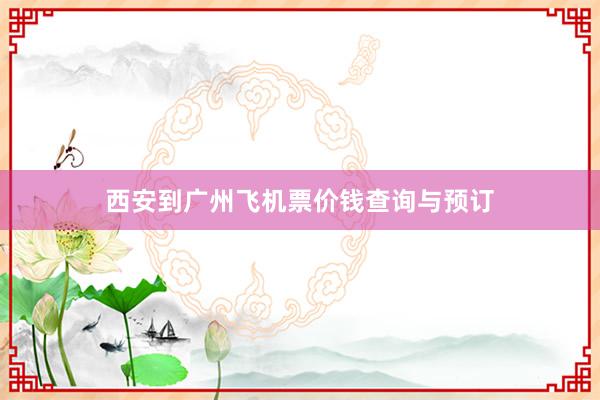 西安到广州飞机票价钱查询与预订