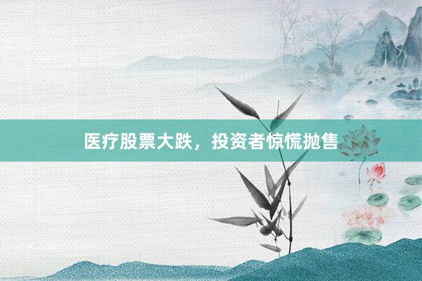 医疗股票大跌，投资者惊慌抛售
