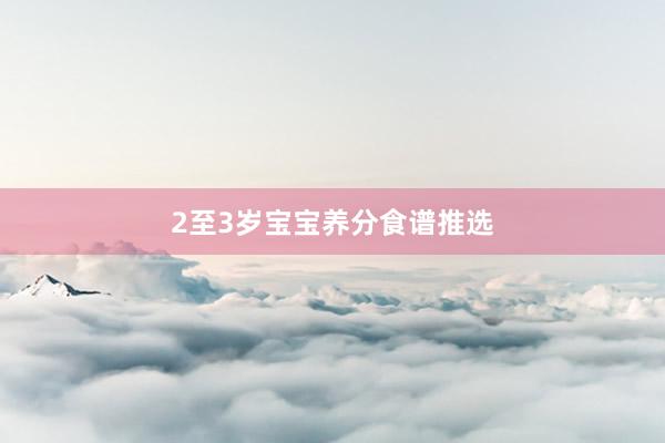 2至3岁宝宝养分食谱推选